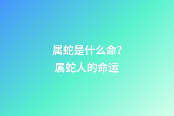 属蛇是什么命？ 属蛇人的命运-第1张-观点-玄机派